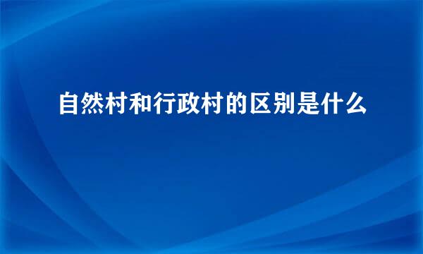 自然村和行政村的区别是什么