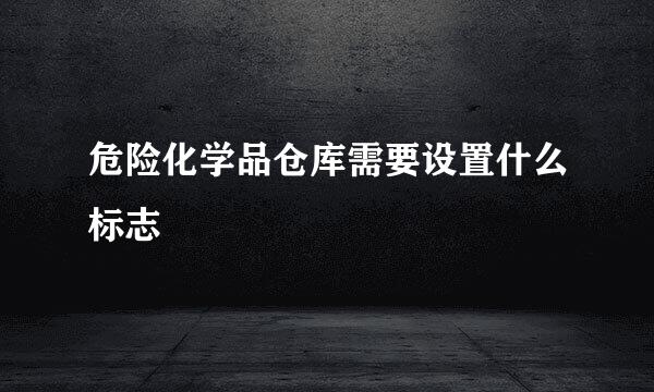 危险化学品仓库需要设置什么标志