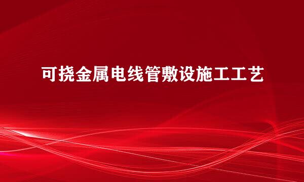 可挠金属电线管敷设施工工艺