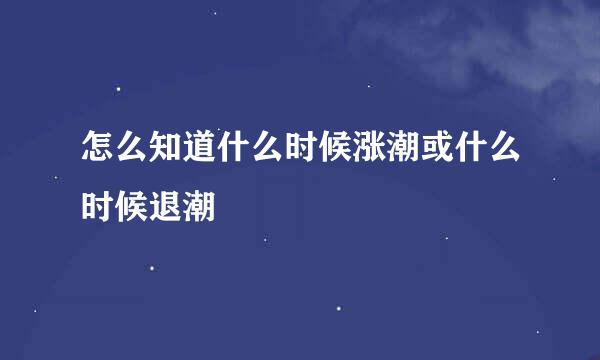 怎么知道什么时候涨潮或什么时候退潮