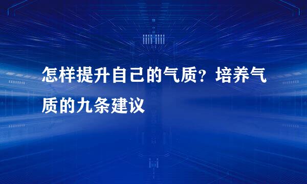 怎样提升自己的气质?培养气质的九条建议
