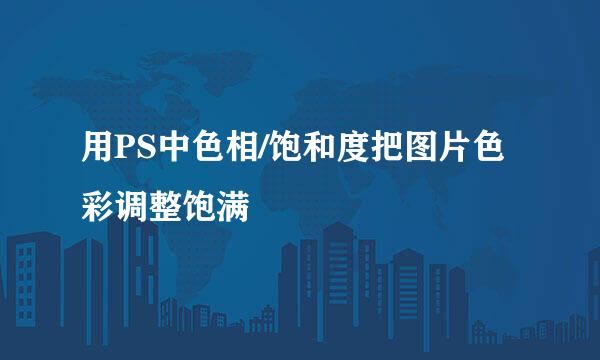 用PS中色相/饱和度把图片色彩调整饱满