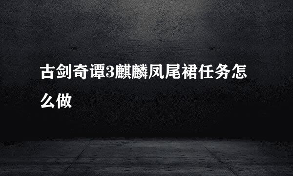 古剑奇谭3麒麟凤尾裙任务怎么做
