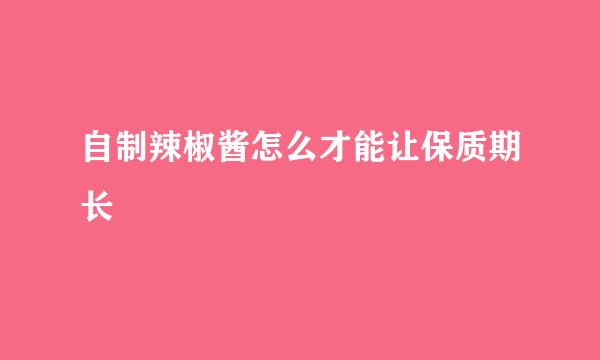 自制辣椒酱怎么才能让保质期长