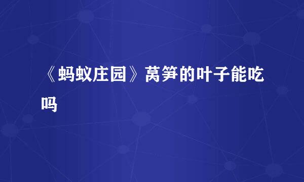 《蚂蚁庄园》莴笋的叶子能吃吗