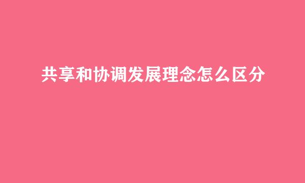 共享和协调发展理念怎么区分