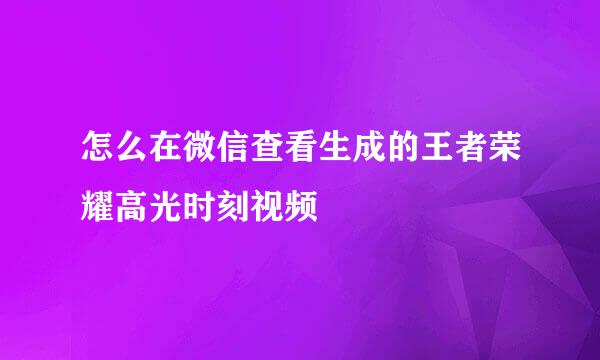 怎么在微信查看生成的王者荣耀高光时刻视频