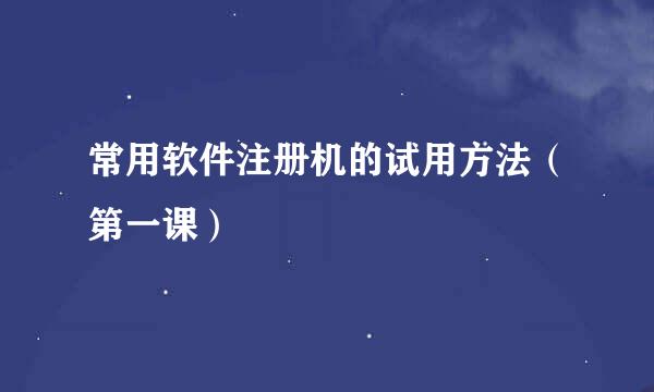 常用软件注册机的试用方法（第一课）