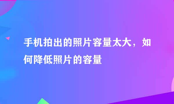 手机拍出的照片容量太大，如何降低照片的容量