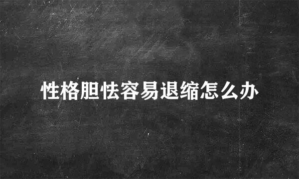 性格胆怯容易退缩怎么办