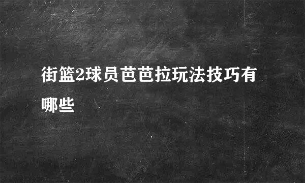 街篮2球员芭芭拉玩法技巧有哪些