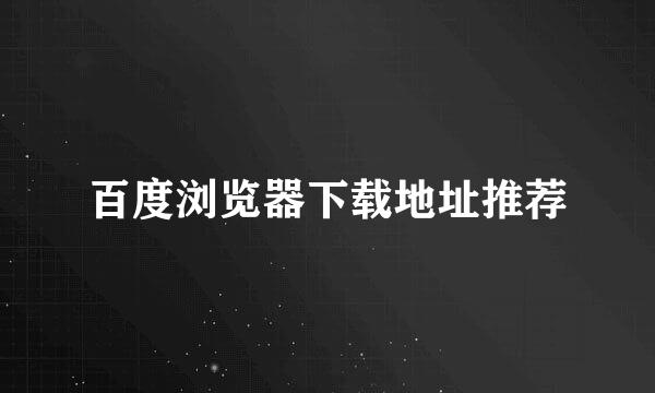 百度浏览器下载地址推荐