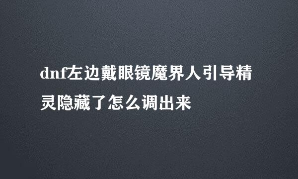 dnf左边戴眼镜魔界人引导精灵隐藏了怎么调出来