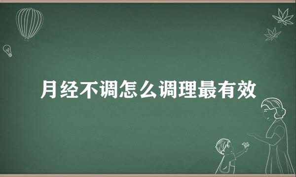 月经不调怎么调理最有效