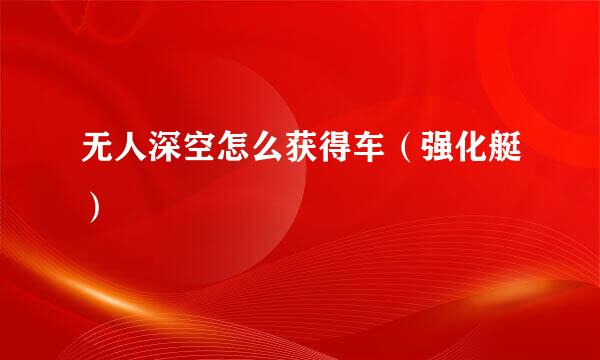 无人深空怎么获得车（强化艇）
