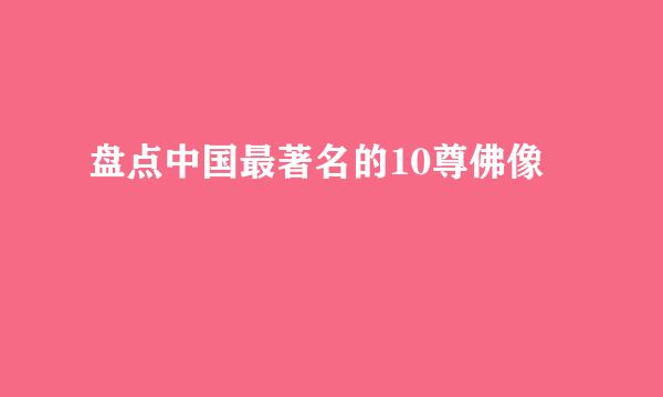 盘点中国最著名的10尊佛像