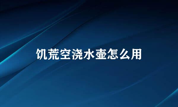 饥荒空浇水壶怎么用
