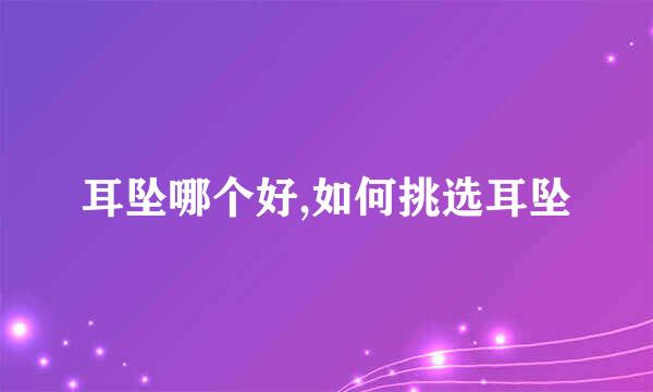 耳坠哪个好,如何挑选耳坠