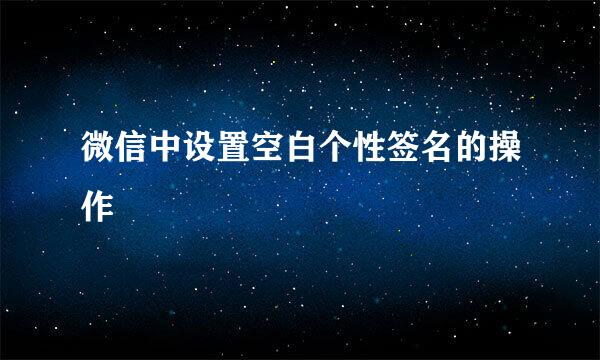 微信中设置空白个性签名的操作