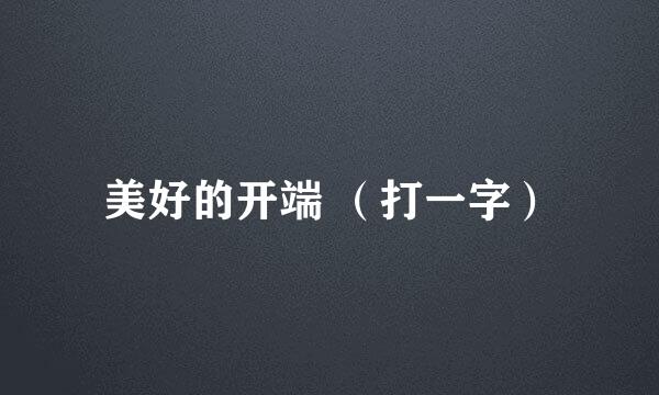 美好的开端 （打一字）
