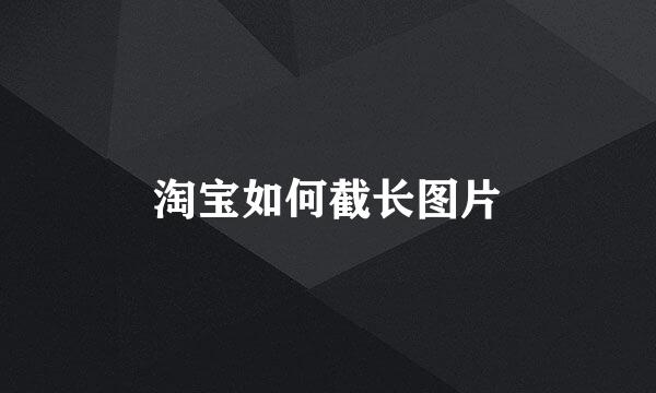 淘宝如何截长图片