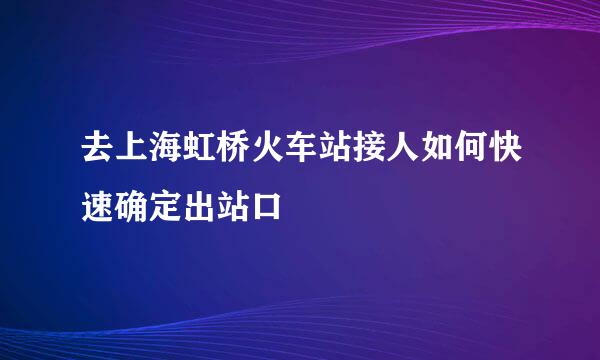 去上海虹桥火车站接人如何快速确定出站口