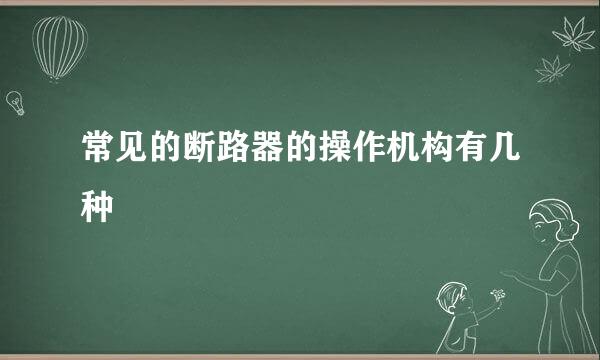 常见的断路器的操作机构有几种