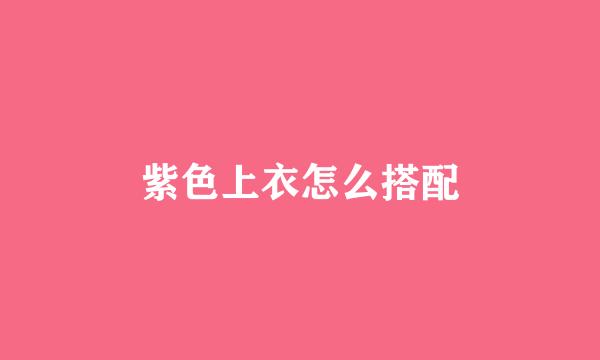 紫色上衣怎么搭配