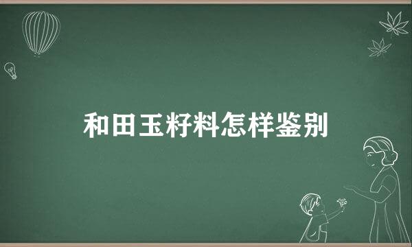 和田玉籽料怎样鉴别