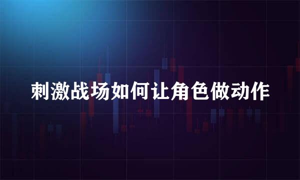 刺激战场如何让角色做动作
