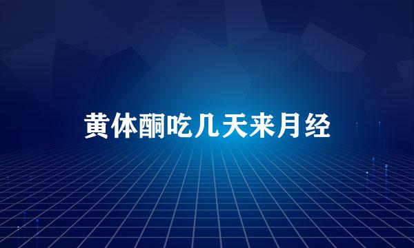 黄体酮吃几天来月经