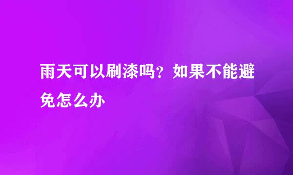 雨天可以刷漆吗？如果不能避免怎么办