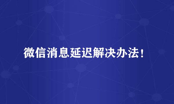 微信消息延迟解决办法!