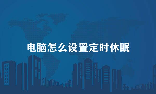 电脑怎么设置定时休眠