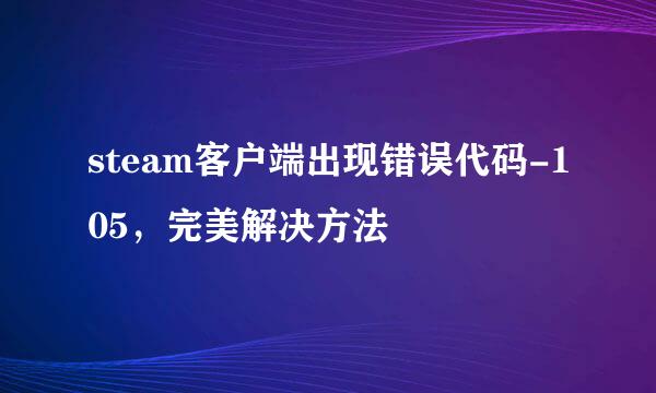 steam客户端出现错误代码-105，完美解决方法