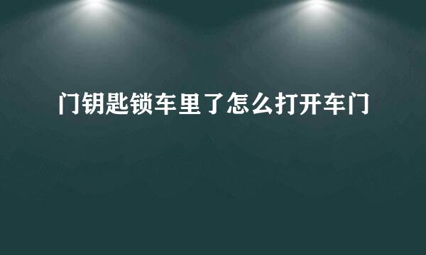 门钥匙锁车里了怎么打开车门
