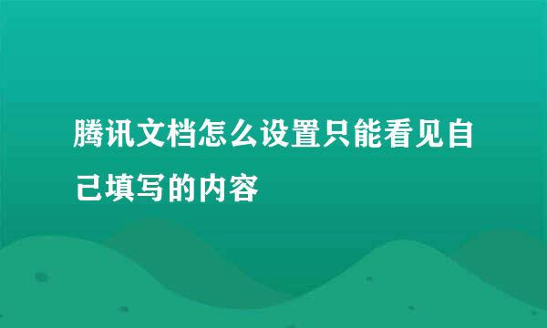 腾讯文档怎么设置只能看见自己填写的内容