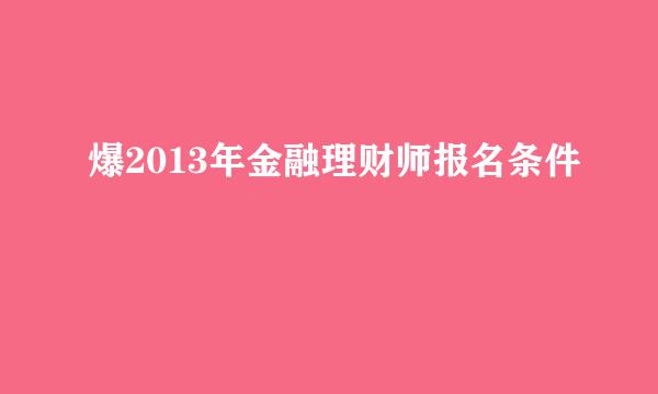 爆2013年金融理财师报名条件