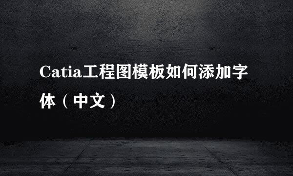 Catia工程图模板如何添加字体（中文）