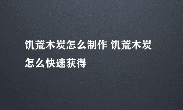 饥荒木炭怎么制作 饥荒木炭怎么快速获得