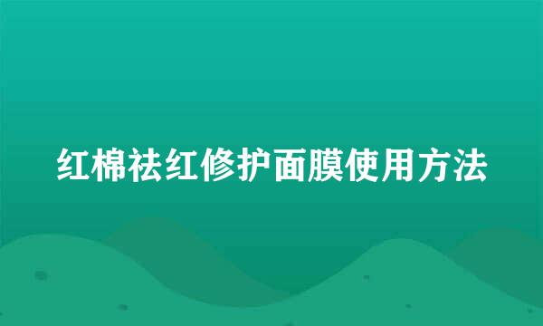 红棉祛红修护面膜使用方法