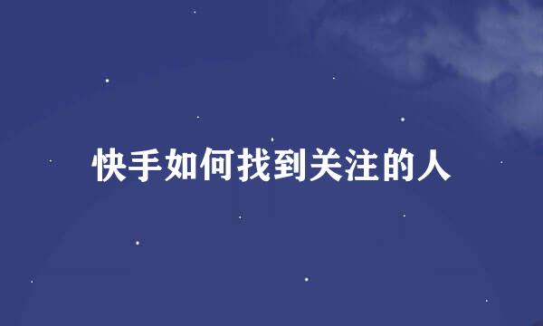 快手如何找到关注的人