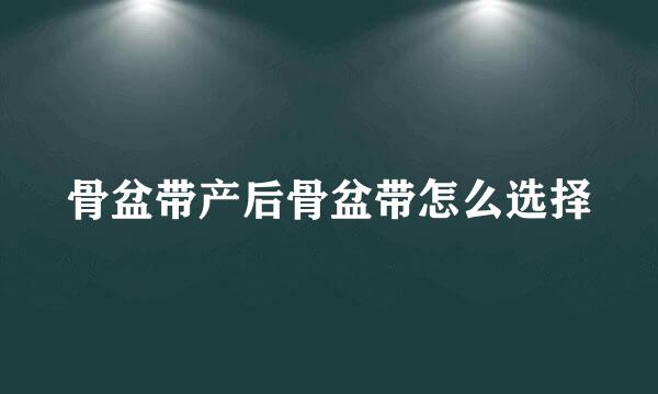骨盆带产后骨盆带怎么选择