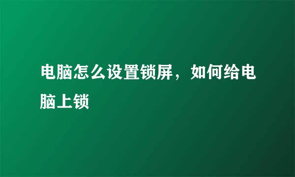 电脑怎么设置锁屏，如何给电脑上锁