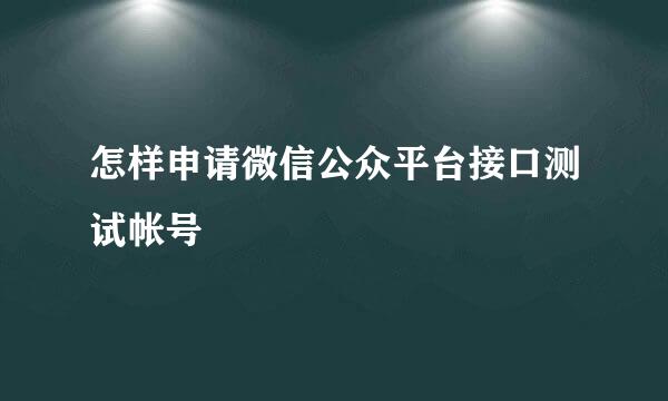 怎样申请微信公众平台接口测试帐号