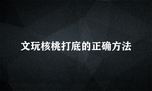 文玩核桃打底的正确方法