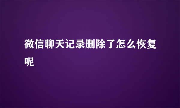 微信聊天记录删除了怎么恢复呢