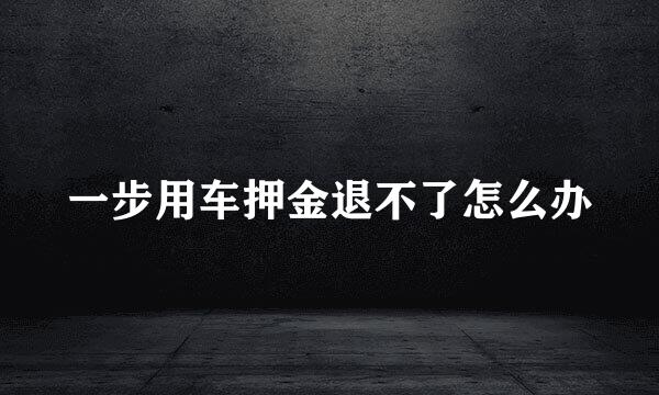 一步用车押金退不了怎么办