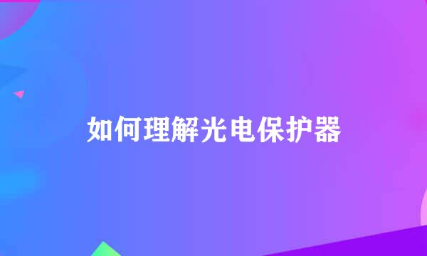 如何理解光电保护器