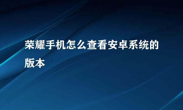 荣耀手机怎么查看安卓系统的版本
